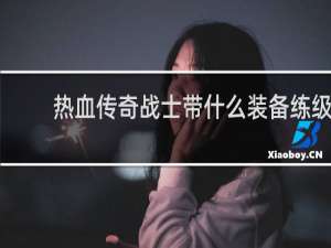 热血传奇战士带什么装备练级