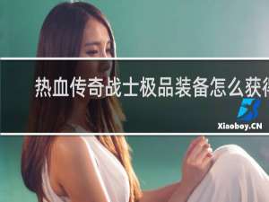 热血传奇战士极品装备怎么获得