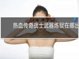 热血传奇战士武器炼狱在哪出