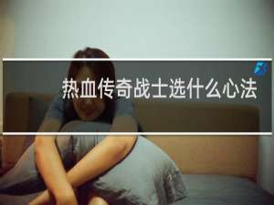 热血传奇战士选什么心法