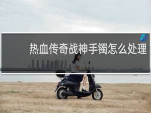 热血传奇战神手镯怎么处理