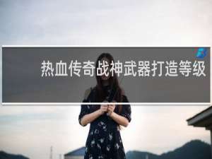 热血传奇战神武器打造等级