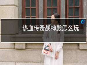 热血传奇战神殿怎么玩