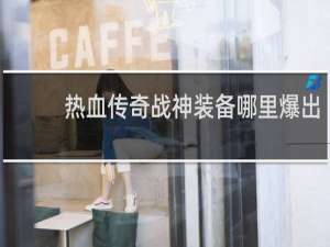 热血传奇战神装备哪里爆出