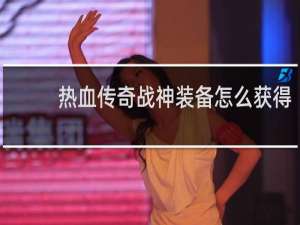 热血传奇战神装备怎么获得
