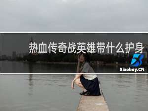 热血传奇战英雄带什么护身