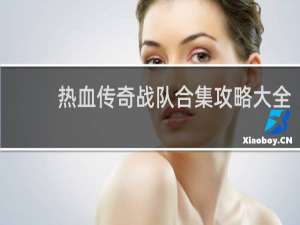 热血传奇战队合集攻略大全
