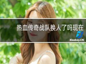 热血传奇战队换人了吗现在