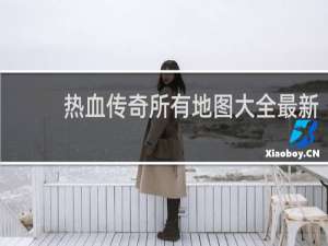 热血传奇所有地图大全最新