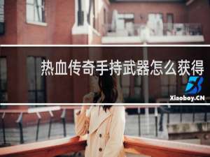 热血传奇手持武器怎么获得