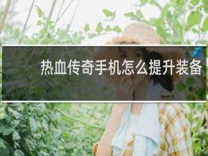 热血传奇手机怎么提升装备