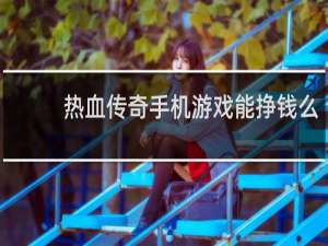 热血传奇手机游戏能挣钱么