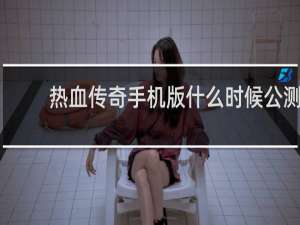 热血传奇手机版什么时候公测