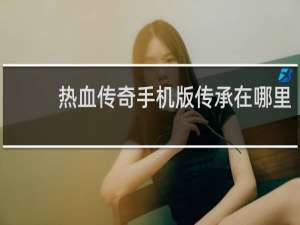 熱血傳奇手機版傳承在哪里
