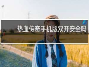 热血传奇手机版双开安全吗