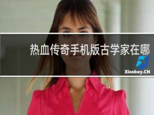 热血传奇手机版古学家在哪