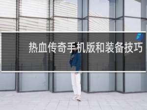 热血传奇手机版和装备技巧