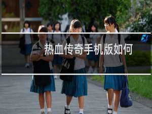 热血传奇手机版如何