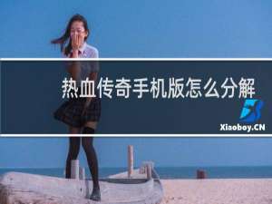 热血传奇手机版怎么分解