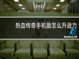 热血传奇手机版怎么升战力