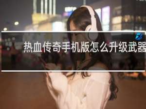 热血传奇手机版怎么升级武器