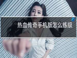 热血传奇手机版怎么练级