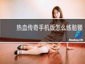 热血传奇手机版怎么练骷髅