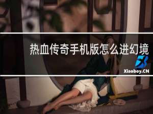 热血传奇手机版怎么进幻境