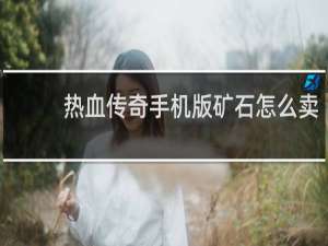 热血传奇手机版矿石怎么卖