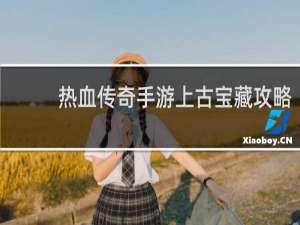 热血传奇手游上古宝藏攻略