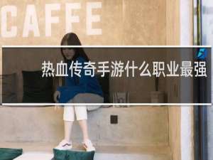 热血传奇手游什么职业最强