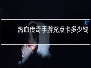 热血传奇手游充点卡多少钱