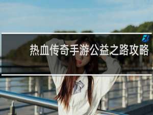 热血传奇手游公益之路攻略