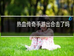 热血传奇手游出合击了吗
