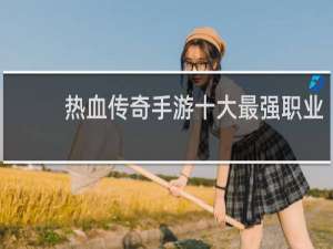 热血传奇手游十大最强职业