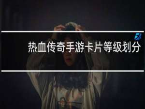 热血传奇手游卡片等级划分