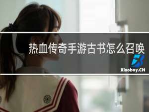 热血传奇手游古书怎么召唤