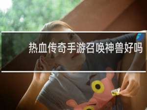 热血传奇手游召唤神兽好吗