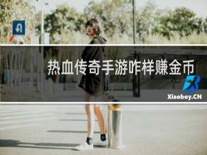 热血传奇手游咋样赚金币