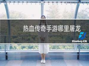 热血传奇手游哪里屠龙