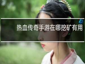 热血传奇手游在哪挖矿有用