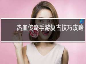 热血传奇手游复古技巧攻略