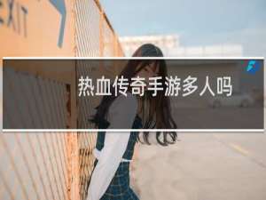 热血传奇手游多人吗
