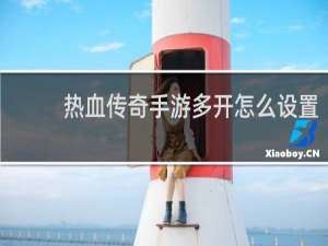 热血传奇手游多开怎么设置