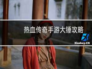 热血传奇手游大锤攻略