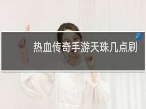 热血传奇手游天珠几点刷