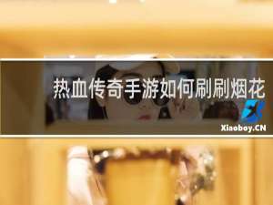 热血传奇手游如何刷刷烟花