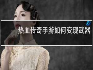 热血传奇手游如何变现武器
