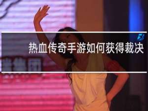 热血传奇手游如何获得裁决