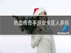 热血传奇手游安全区人多吗